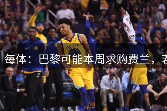 每体：巴黎可能本周求购费兰，若报价不够巴萨将强留
