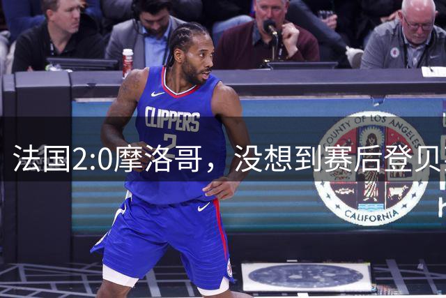 法国2:0摩洛哥，没想到赛后登贝莱这样说，没姆巴佩就没我的进球？